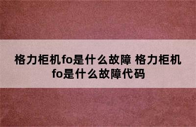 格力柜机fo是什么故障 格力柜机fo是什么故障代码